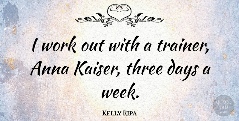 Kelly Ripa Quote About Work Out, Three, Week: I Work Out With A...