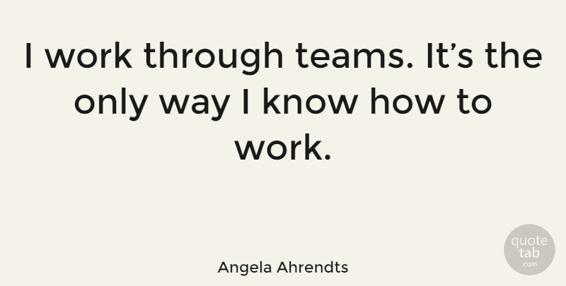 Angela Ahrendts Quote About Team, Way, Dexter Morgan: I Work Through Teams Its...