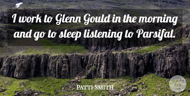 Patti Smith Quote About Glenn, Listening, Morning, Work: I Work To Glenn Gould...