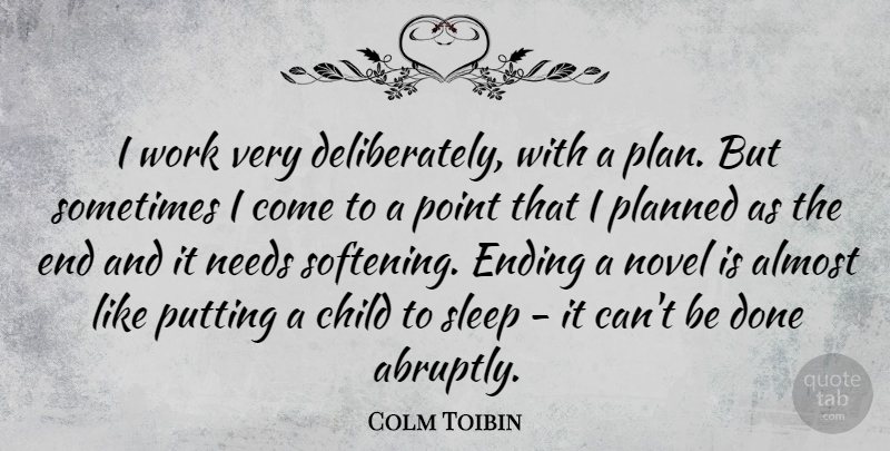 Colm Toibin Quote About Children, Sleep, Needs: I Work Very Deliberately With...