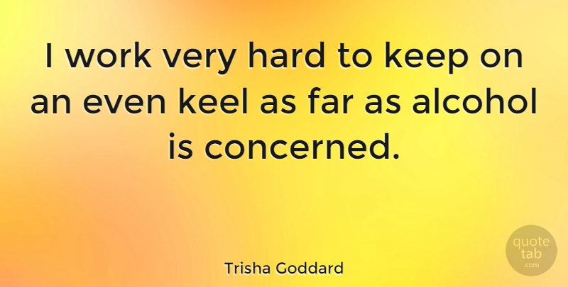 Trisha Goddard Quote About Alcohol, Keel, Concerned: I Work Very Hard To...