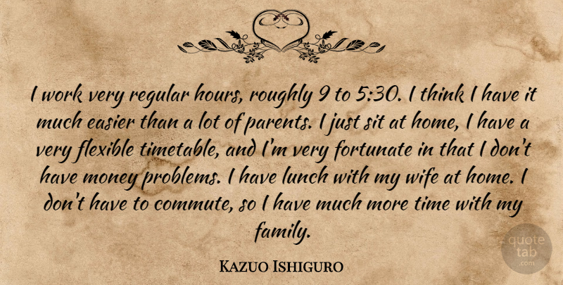 Kazuo Ishiguro Quote About Home, Thinking, Lunch: I Work Very Regular Hours...