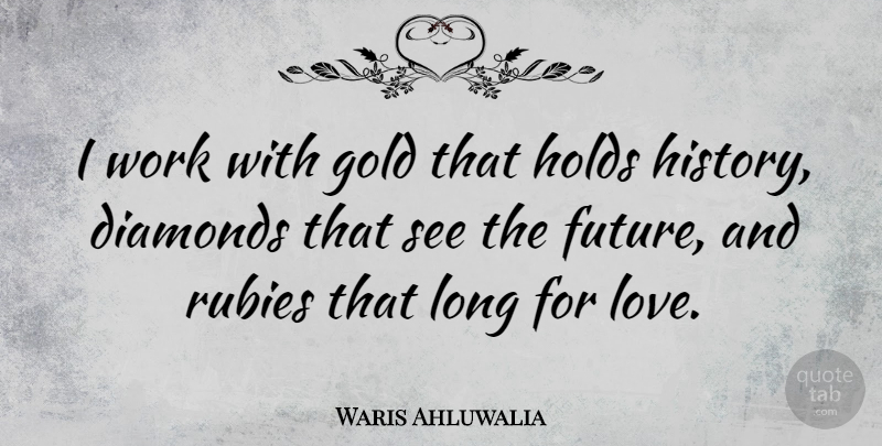 Waris Ahluwalia Quote About Diamonds, Future, Gold, Holds, Love: I Work With Gold That...