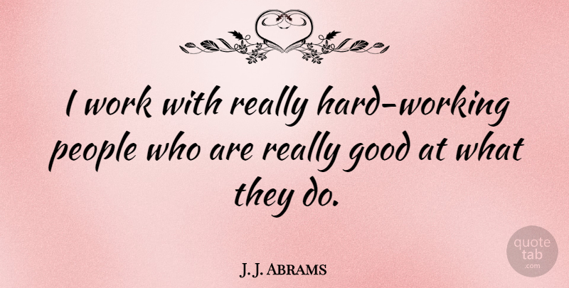 J. J. Abrams Quote About Hard Work, People, Hard: I Work With Really Hard...