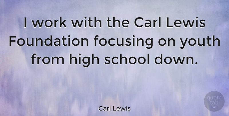 Carl Lewis Quote About School, High School, Foundation: I Work With The Carl...