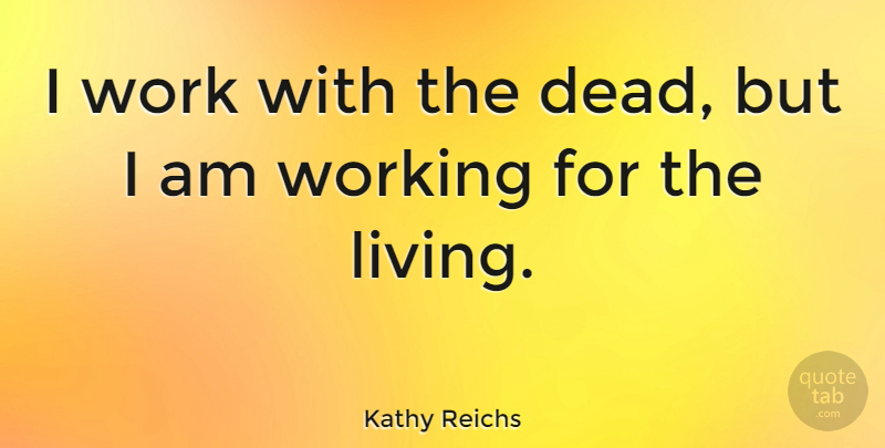 Kathy Reichs Quote About undefined: I Work With The Dead...