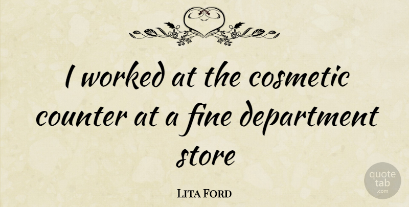 Lita Ford Quote About Cosmetics, Fine, Stores: I Worked At The Cosmetic...