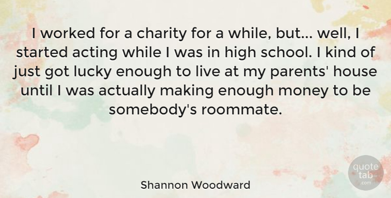 Shannon Woodward Quote About Charity, High, House, Lucky, Money: I Worked For A Charity...