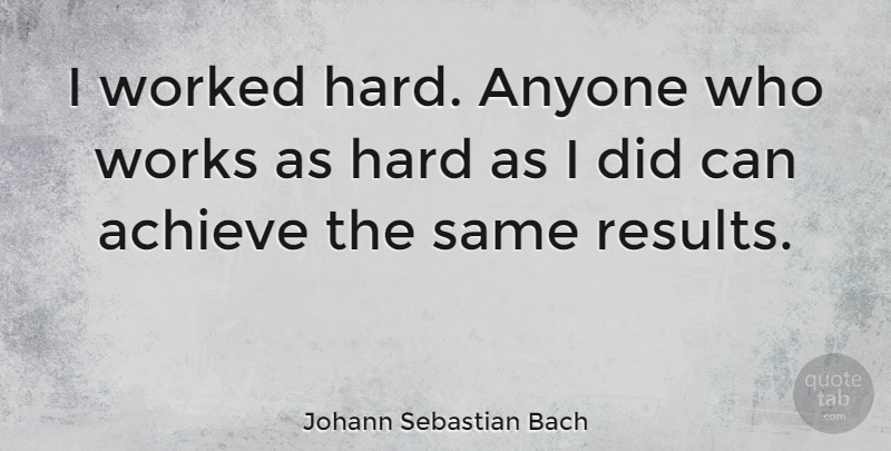Johann Sebastian Bach Quote About Achieve, Results, Hard: I Worked Hard Anyone Who...