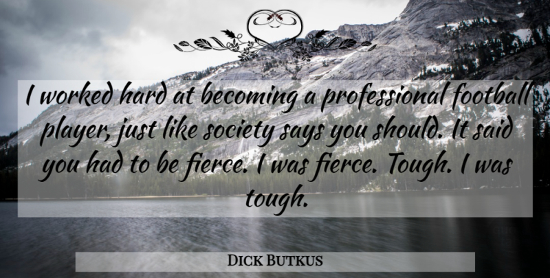Dick Butkus Quote About Football, Player, Becoming: I Worked Hard At Becoming...