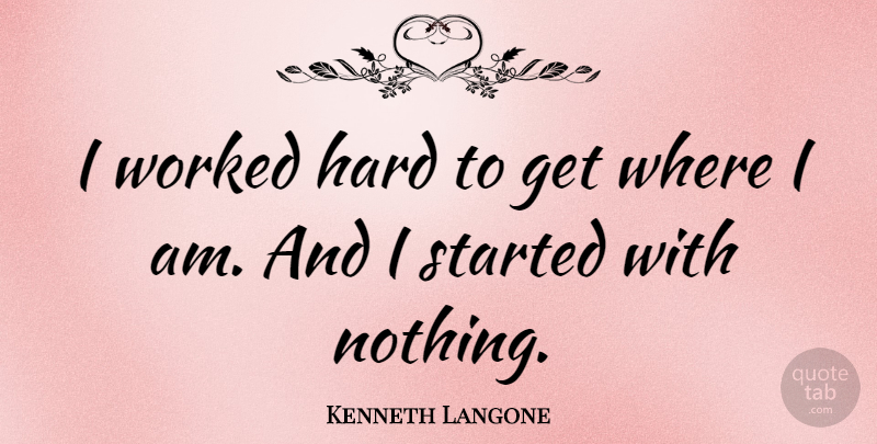Kenneth Langone Quote About Hard: I Worked Hard To Get...