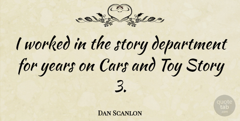 Dan Scanlon Quote About Years, Car, Stories: I Worked In The Story...
