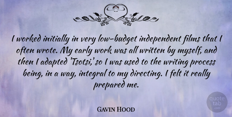 Gavin Hood Quote About Adapted, Felt, Films, Initially, Integral: I Worked Initially In Very...