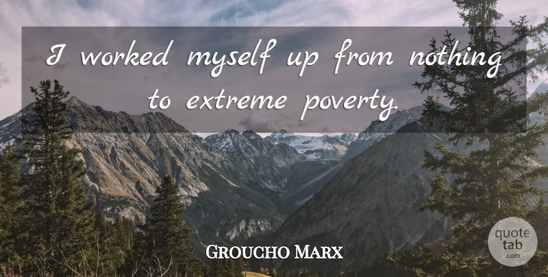Groucho Marx Quote About Extreme, Poverty And The Poor, Worked: I Worked Myself Up From...