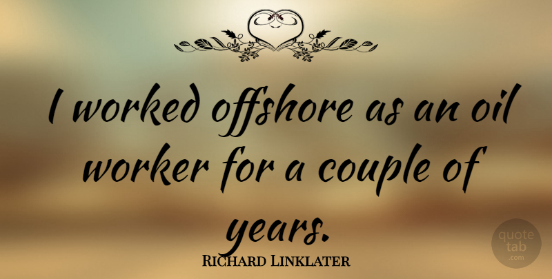 Richard Linklater Quote About Couple, Years, Oil: I Worked Offshore As An...