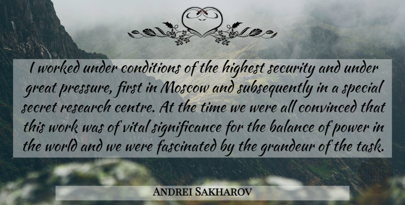 Andrei Sakharov Quote About Balance, Conditions, Convinced, Fascinated, Grandeur: I Worked Under Conditions Of...