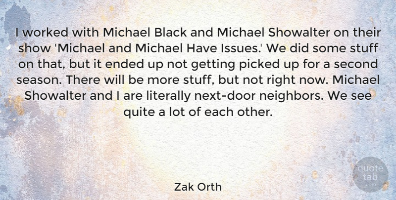 Zak Orth Quote About Ended, Literally, Michael, Picked, Quite: I Worked With Michael Black...