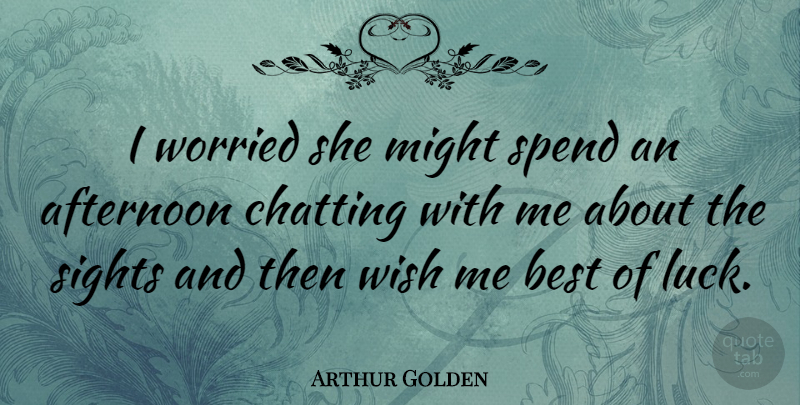 Arthur Golden Quote About Sight, Luck, Wish: I Worried She Might Spend...