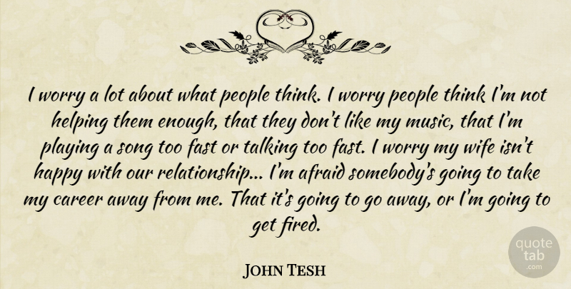 John Tesh Quote About Afraid, Career, Fast, Happy, Helping: I Worry A Lot About...