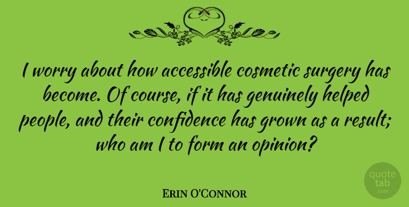 Erin O'Connor Quote About Accessible, Cosmetic, Form, Genuinely, Grown: I Worry About How Accessible...