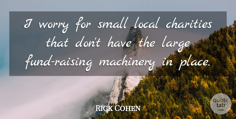 Rick Cohen Quote About Charities, Large, Local, Machinery, Small: I Worry For Small Local...