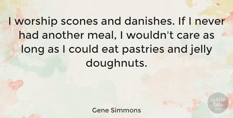 Gene Simmons Quote About Long, Jelly, Care: I Worship Scones And Danishes...