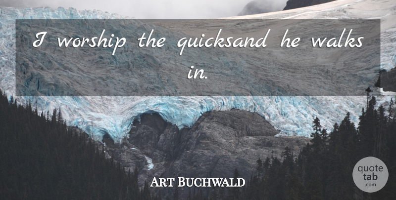 Art Buchwald Quote About Worship, Quicksand, Walks: I Worship The Quicksand He...