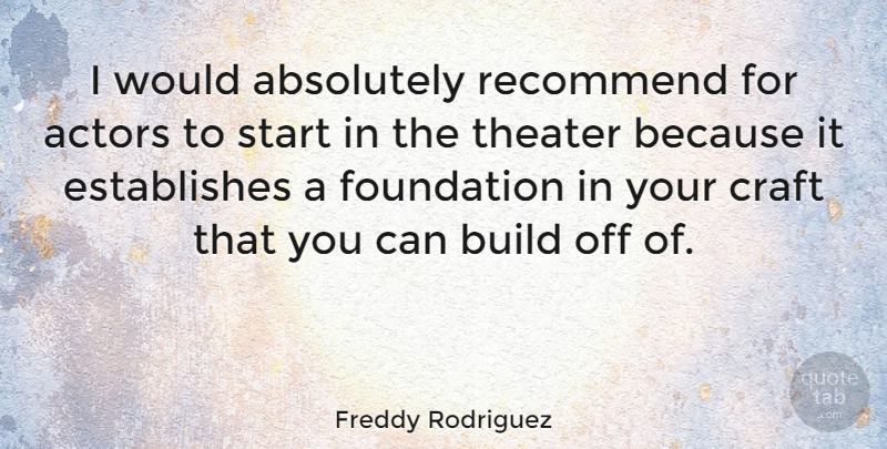 Freddy Rodriguez Quote About Absolutely, Build, Craft, Recommend: I Would Absolutely Recommend For...