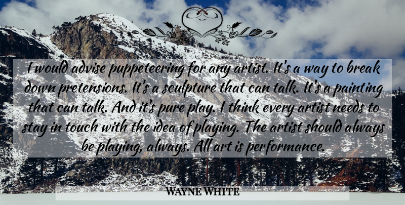 Wayne White Quote About Art, Thinking, Play: I Would Advise Puppeteering For...