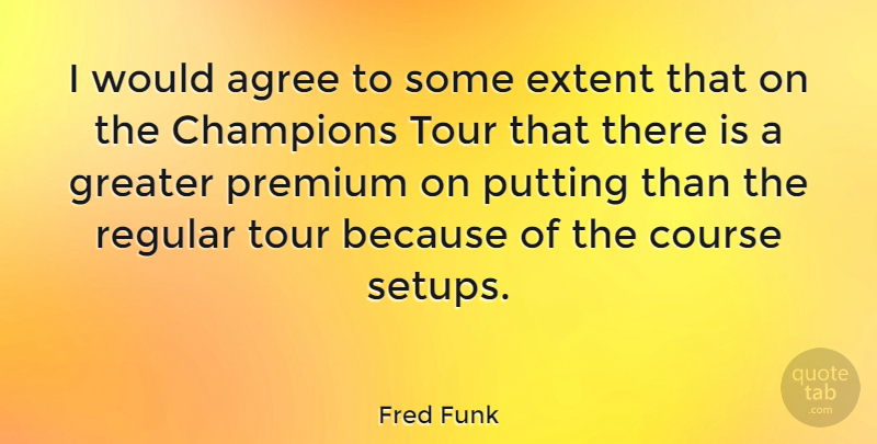 Fred Funk Quote About Course, Extent, Greater, Premium, Putting: I Would Agree To Some...
