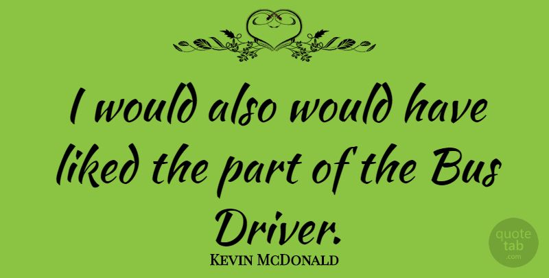 Kevin McDonald Quote About Bus, Liked: I Would Also Would Have...