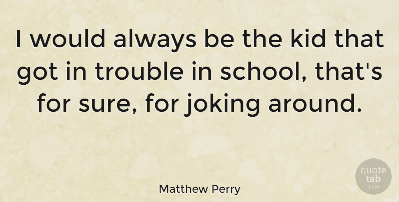 Matthew Perry Quote About School, Kids, Joking Around: I Would Always Be The...