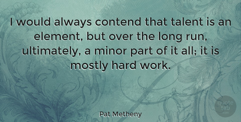 Pat Metheny Quote About Contend, Hard, Minor, Mostly, Work: I Would Always Contend That...
