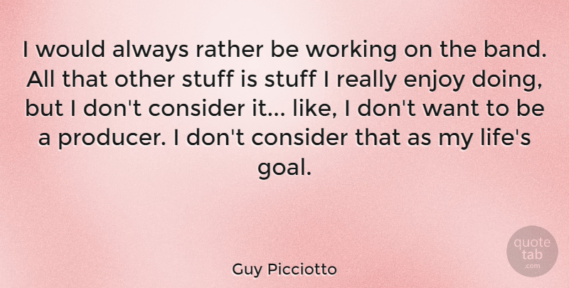 Guy Picciotto Quote About Consider, Life, Rather, Stuff: I Would Always Rather Be...
