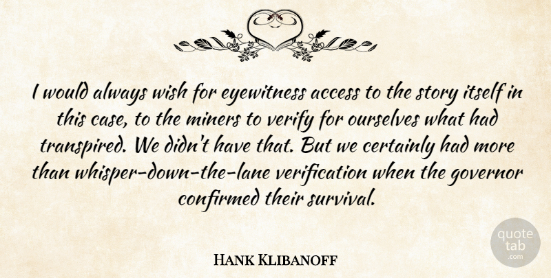 Hank Klibanoff Quote About Access, Certainly, Confirmed, Governor, Itself: I Would Always Wish For...
