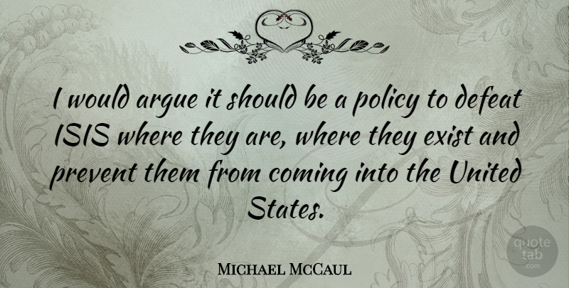 Michael McCaul Quote About Argue, Coming, Defeat, Exist, Policy: I Would Argue It Should...