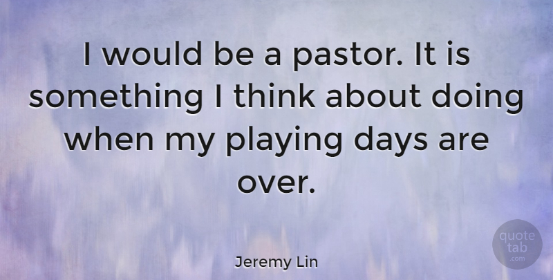Jeremy Lin Quote About Thinking, Would Be, Pastor: I Would Be A Pastor...