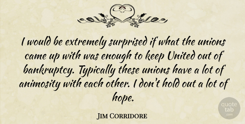 Jim Corridore Quote About Animosity, Came, Extremely, Hold, Surprised: I Would Be Extremely Surprised...