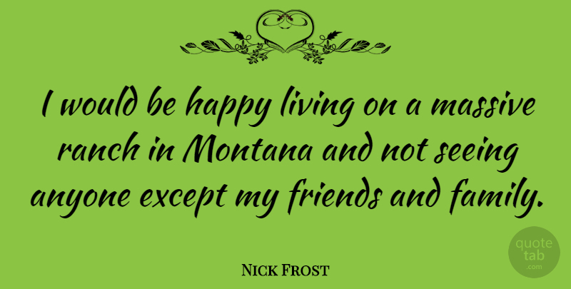 Nick Frost Quote About Family And Friends, Montana, Would Be: I Would Be Happy Living...