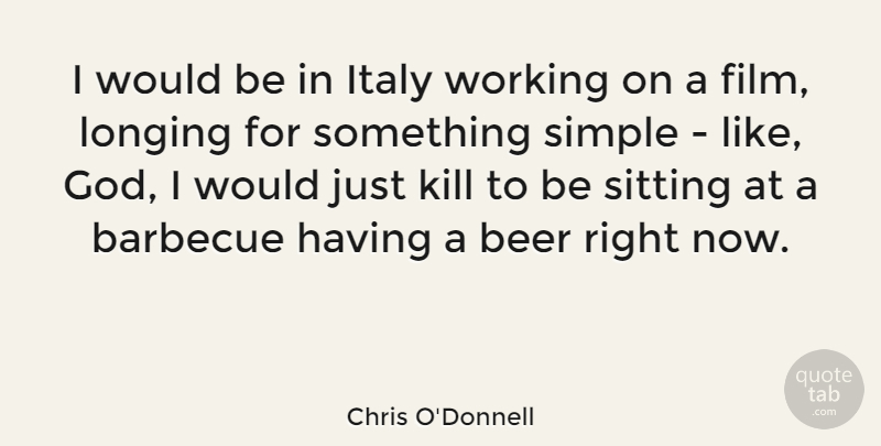 Chris O'Donnell Quote About Beer, Simple, Sitting: I Would Be In Italy...