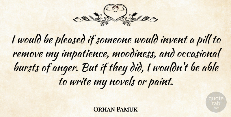 Orhan Pamuk Quote About Anger, Bursts, Invent, Novels, Occasional: I Would Be Pleased If...