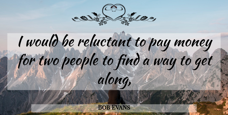 Bob Evans Quote About Money, Pay, People, Reluctant: I Would Be Reluctant To...