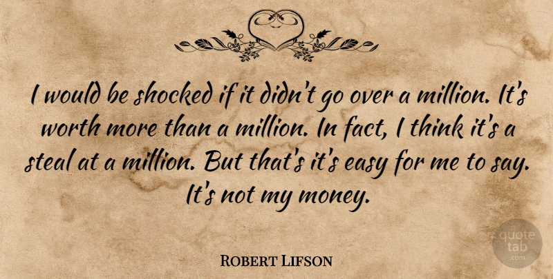 Robert Lifson Quote About Easy, Shocked, Steal, Worth: I Would Be Shocked If...