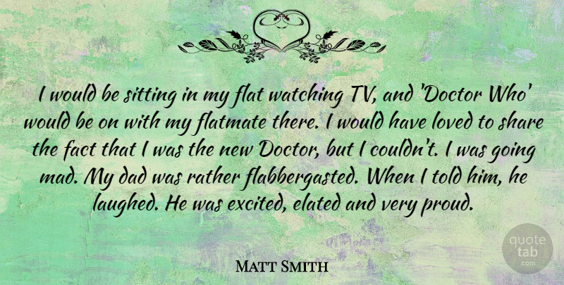 Matt Smith Quote About Dad, Doctors, Mad: I Would Be Sitting In...