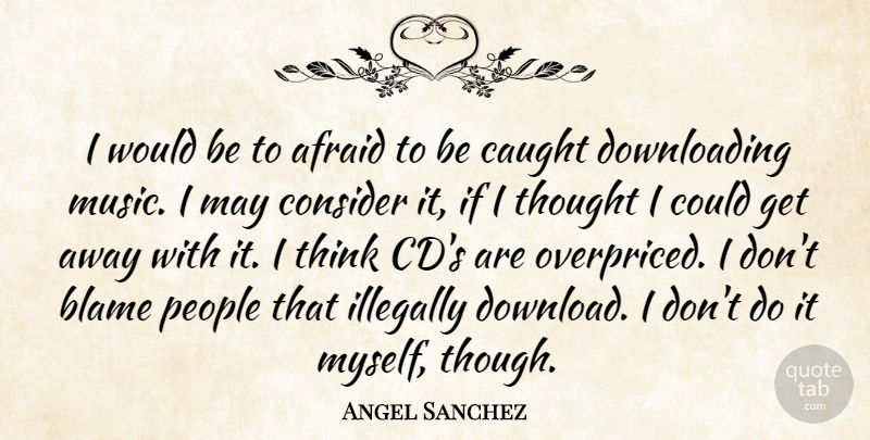 Angel Sanchez Quote About Afraid, Blame, Caught, Consider, Music: I Would Be To Afraid...