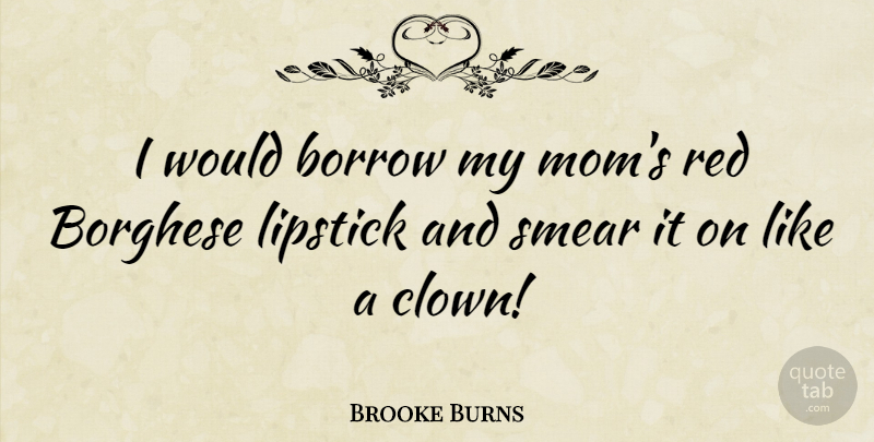 Brooke Burns Quote About Mom, Red, Clown: I Would Borrow My Moms...