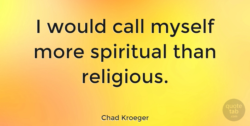 Chad Kroeger Quote About Spiritual, Religious: I Would Call Myself More...