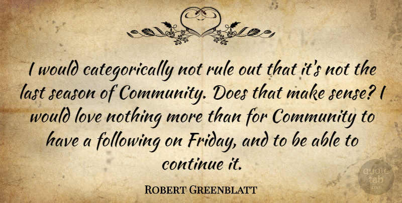Robert Greenblatt Quote About Friday, Community, Able: I Would Categorically Not Rule...