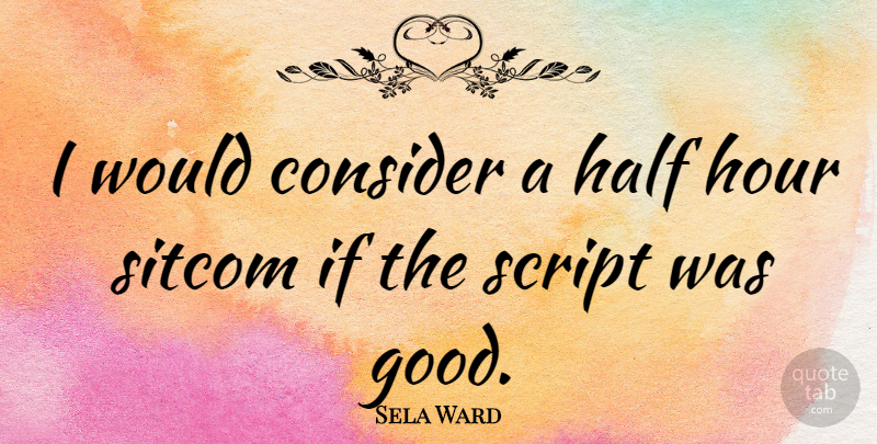 Sela Ward Quote About Scripts, Half, Hours: I Would Consider A Half...