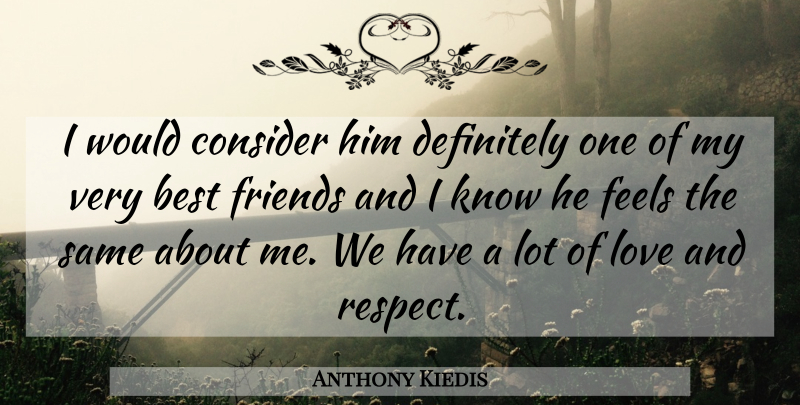 Anthony Kiedis Quote About Love And Respect, Friend Love, Feels: I Would Consider Him Definitely...